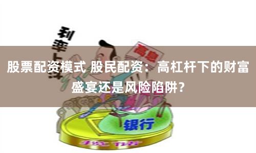 股票配资模式 股民配资：高杠杆下的财富盛宴还是风险陷阱？