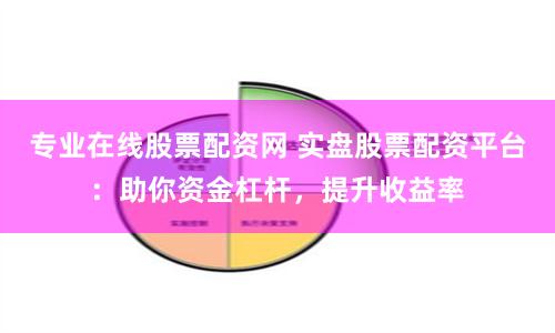 专业在线股票配资网 实盘股票配资平台：助你资金杠杆，提升收益率