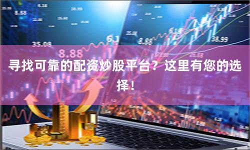 寻找可靠的配资炒股平台？这里有您的选择！