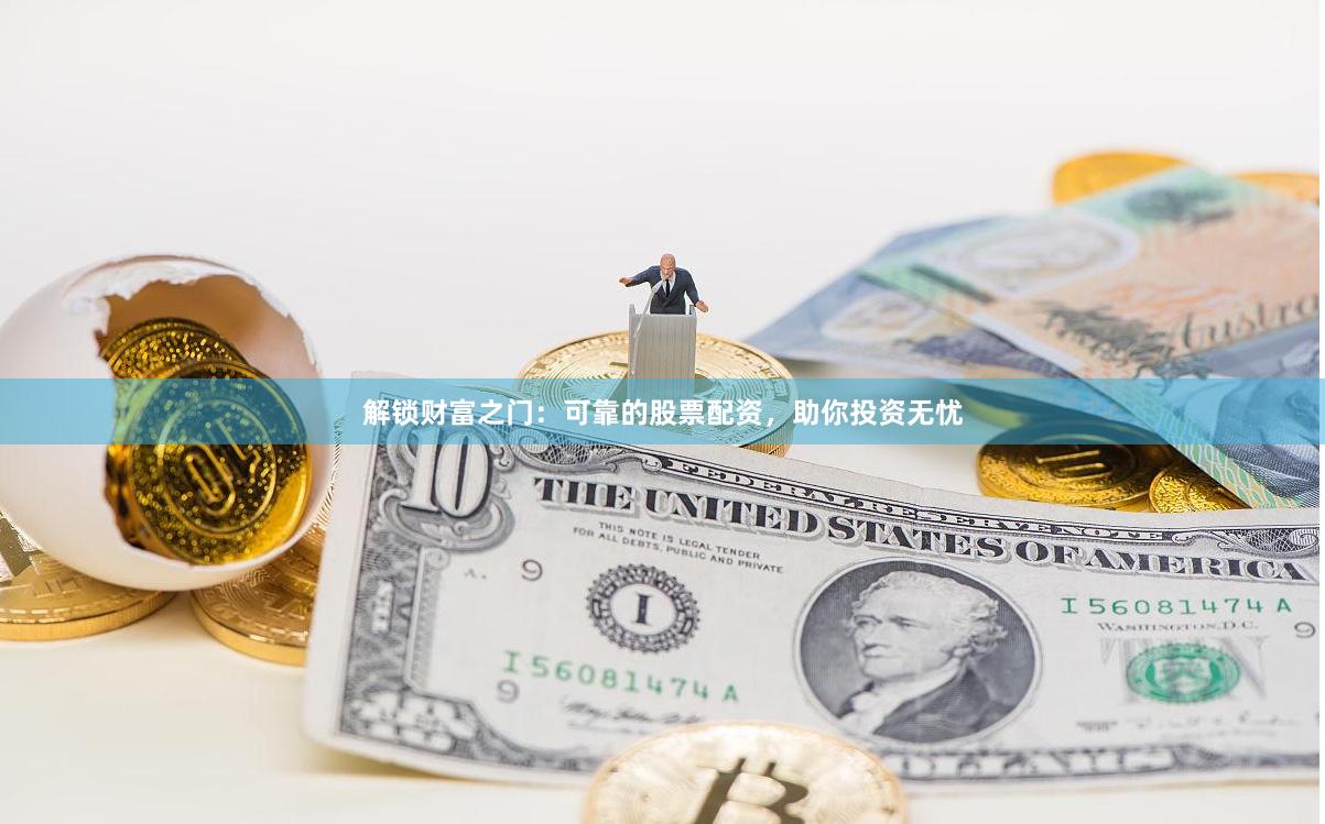 解锁财富之门：可靠的股票配资，助你投资无忧
