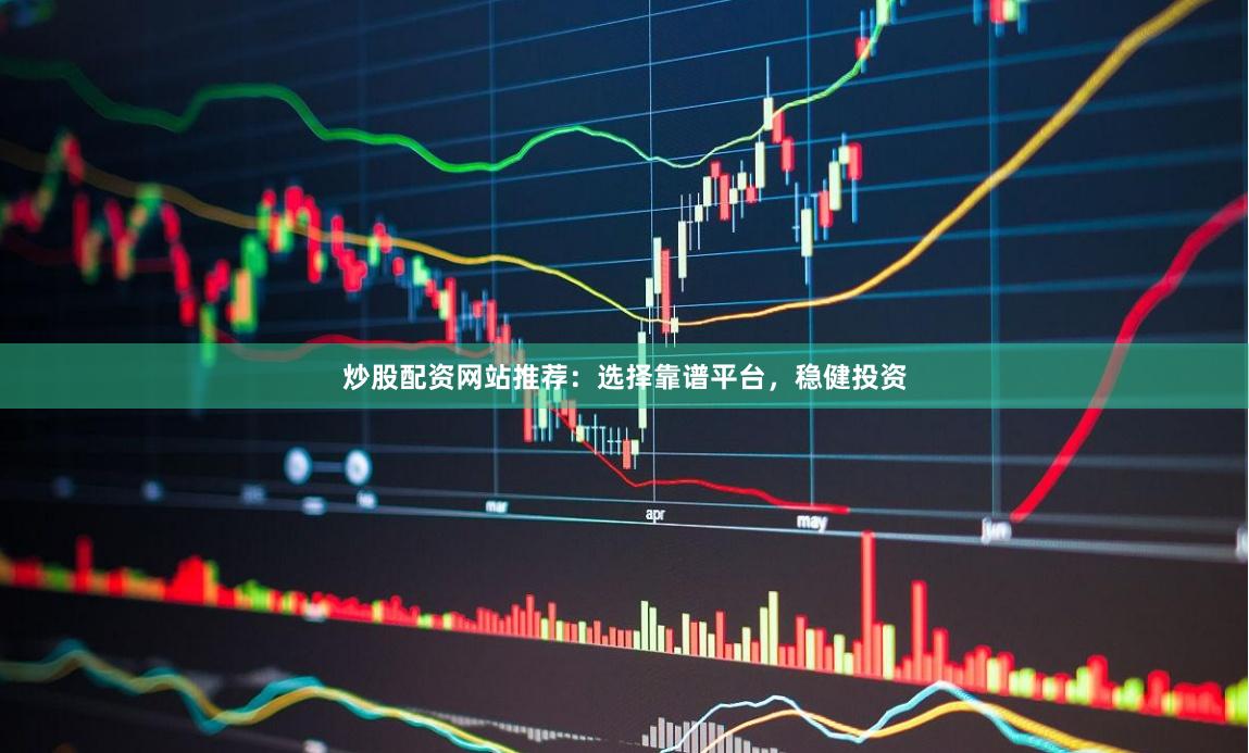炒股配资网站推荐：选择靠谱平台，稳健投资