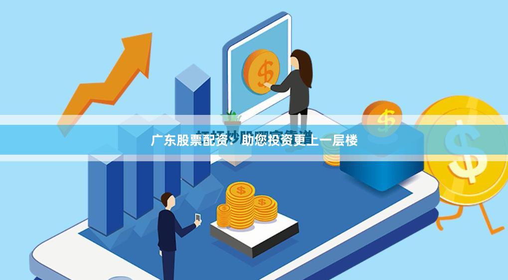 广东股票配资：助您投资更上一层楼