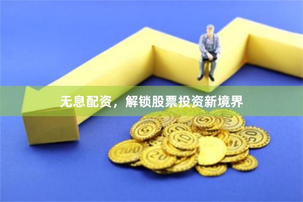 无息配资，解锁股票投资新境界