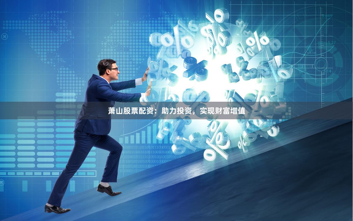 萧山股票配资：助力投资，实现财富增值