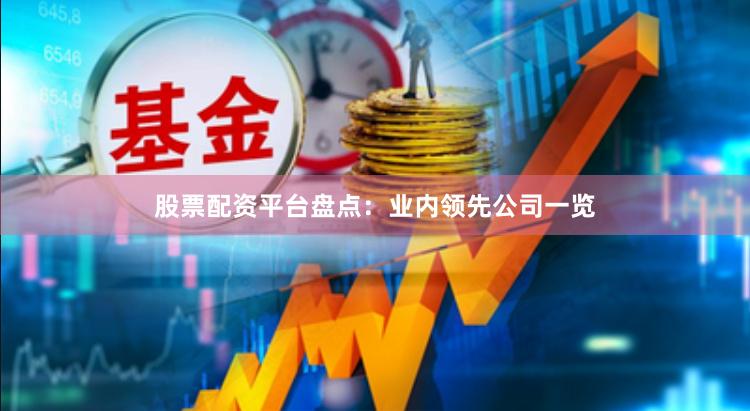 股票配资平台盘点：业内领先公司一览