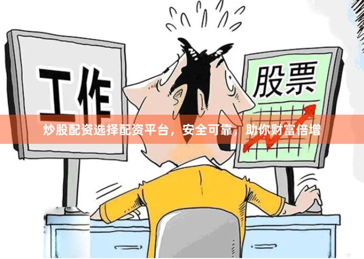 炒股配资选择配资平台，安全可靠，助你财富倍增