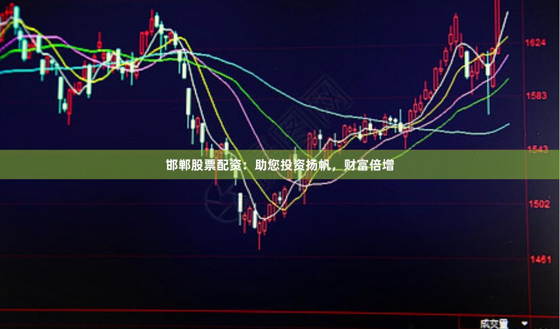 邯郸股票配资：助您投资扬帆，财富倍增