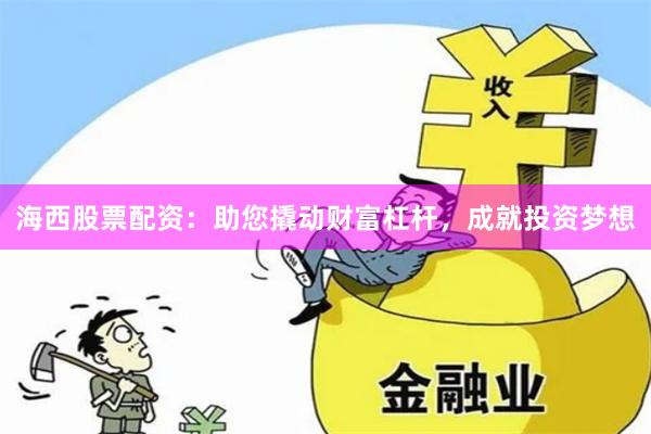 海西股票配资：助您撬动财富杠杆，成就投资梦想