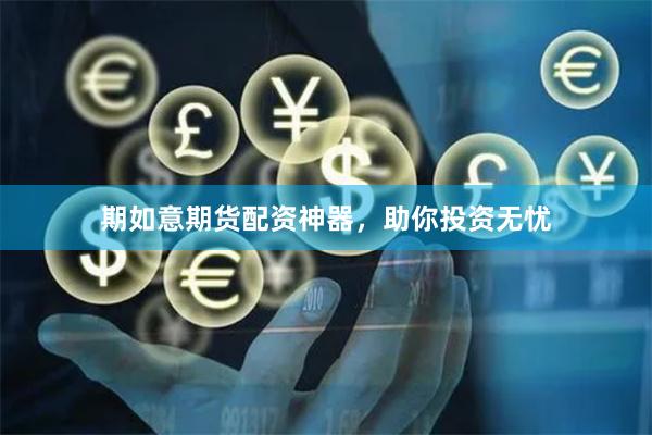 期如意期货配资神器，助你投资无忧