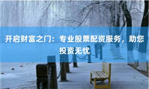 开启财富之门：专业股票配资服务，助您投资无忧