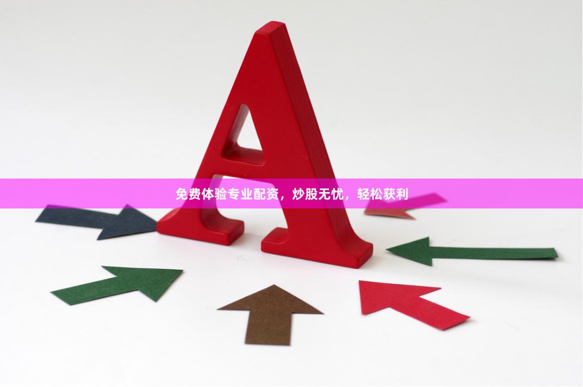 免费体验专业配资，炒股无忧，轻松获利