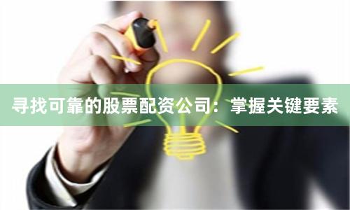 寻找可靠的股票配资公司：掌握关键要素