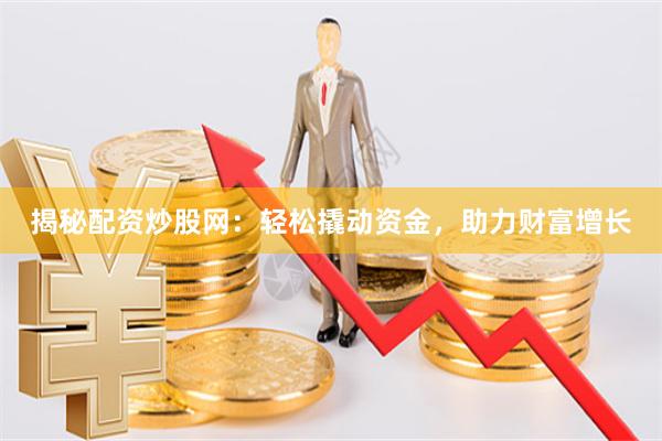 揭秘配资炒股网：轻松撬动资金，助力财富增长
