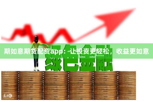 期如意期货配资app：让投资更轻松，收益更如意