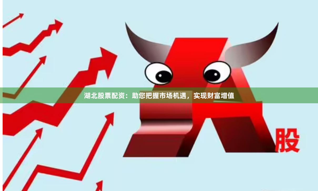 湖北股票配资：助您把握市场机遇，实现财富增值