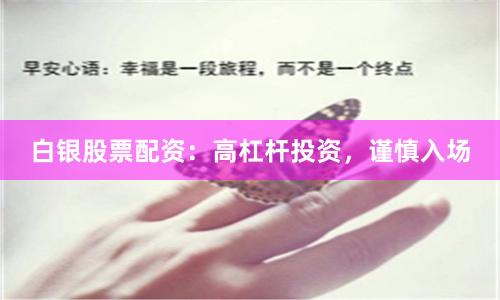 白银股票配资：高杠杆投资，谨慎入场