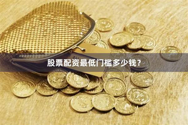 股票配资最低门槛多少钱？