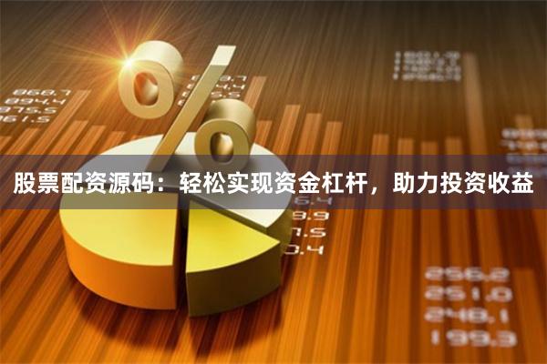 股票配资源码：轻松实现资金杠杆，助力投资收益