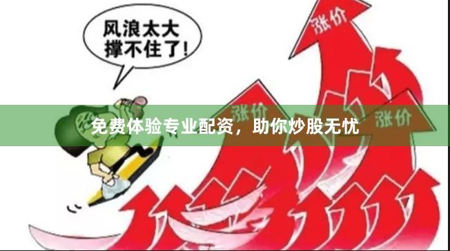 免费体验专业配资，助你炒股无忧