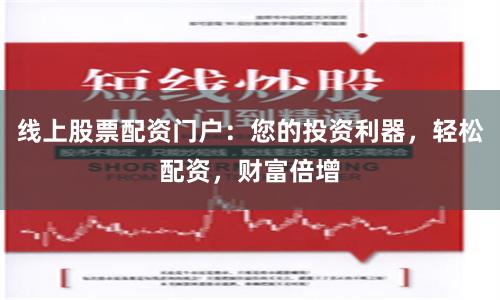 线上股票配资门户：您的投资利器，轻松配资，财富倍增