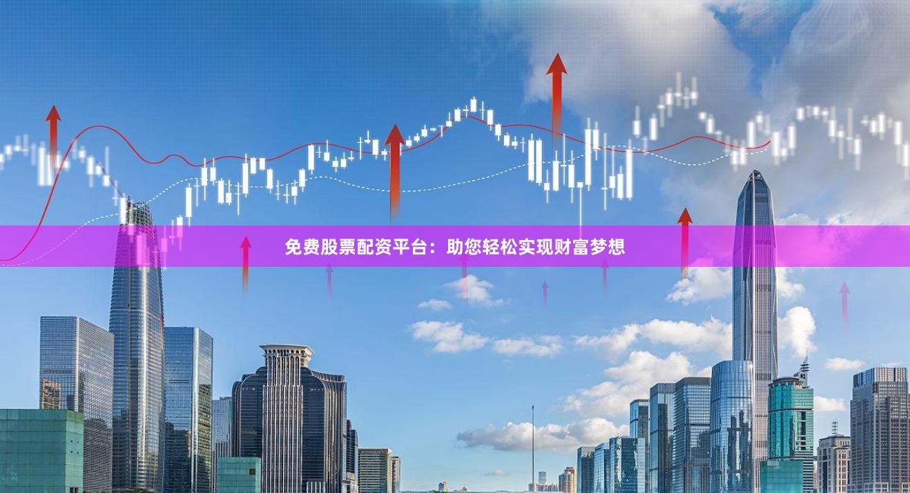 免费股票配资平台：助您轻松实现财富梦想