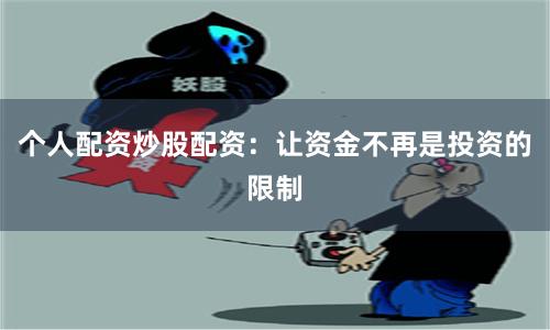 个人配资炒股配资：让资金不再是投资的限制