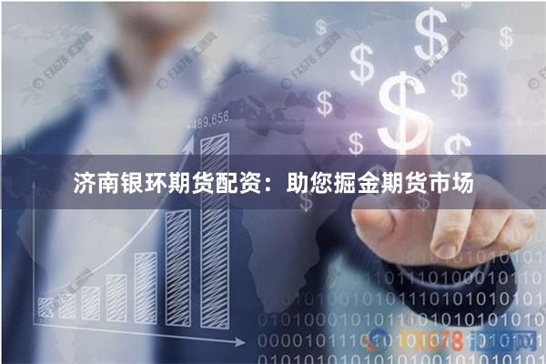 济南银环期货配资：助您掘金期货市场