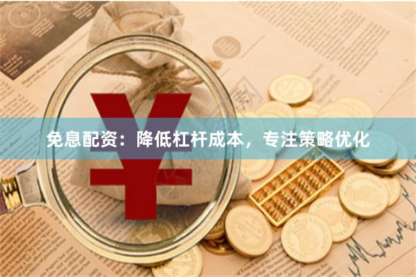 免息配资：降低杠杆成本，专注策略优化