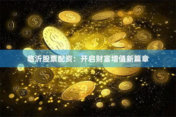 临沂股票配资：开启财富增值新篇章