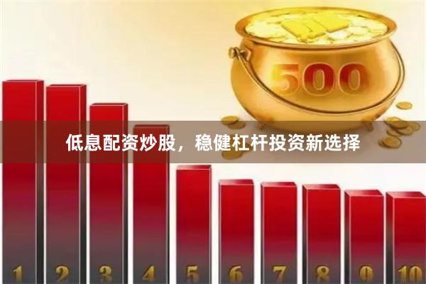 低息配资炒股,稳健杠杆投资新选择