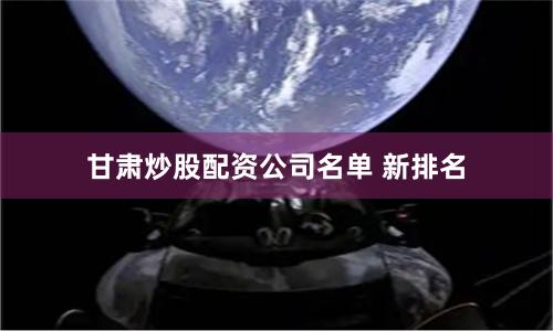 甘肃炒股配资公司名单 新排名