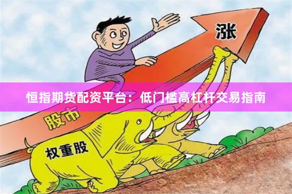 恒指期货配资平台：低门槛高杠杆交易指南