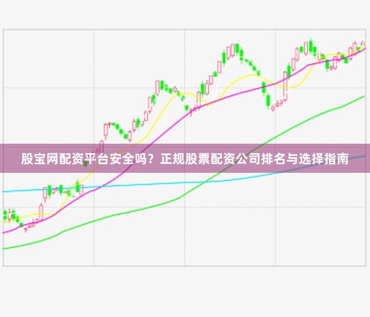 股宝网配资平台安全吗？正规股票配资公司排名与选择指南
