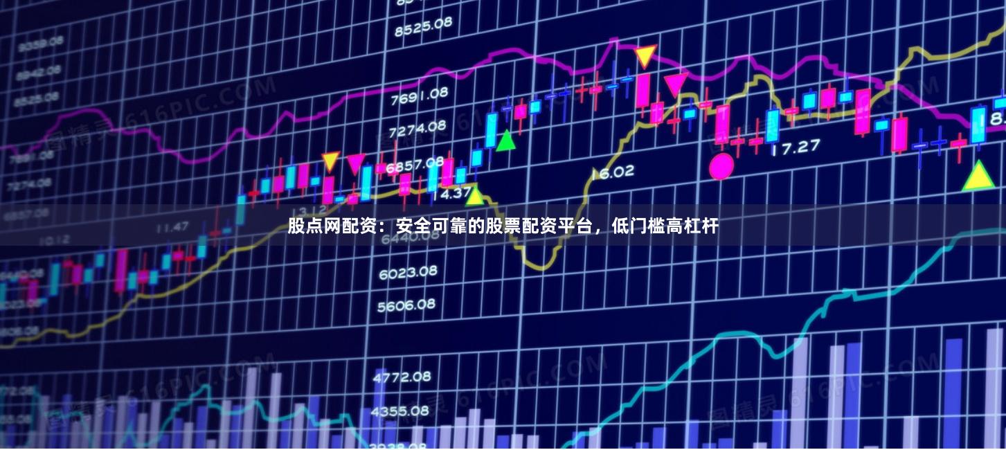 股点网配资：安全可靠的股票配资平台，低门槛高杠杆