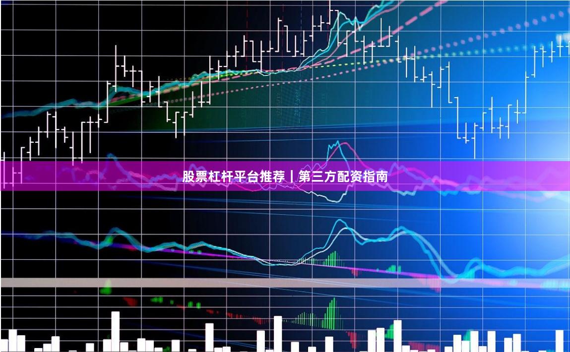 股票杠杆平台推荐｜第三方配资指南