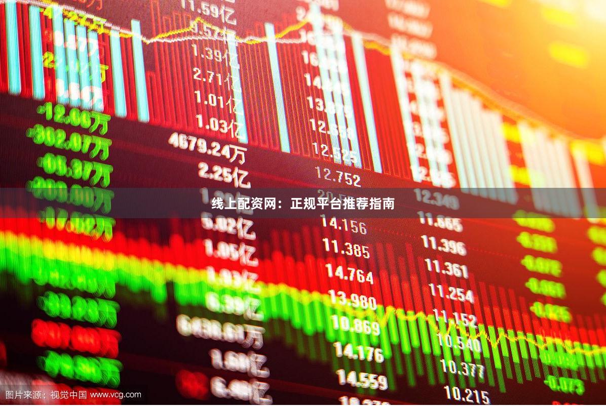 线上配资网：正规平台推荐指南
