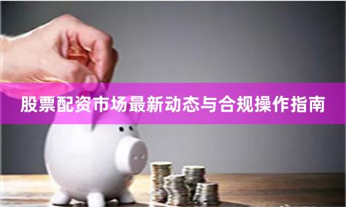 股票配资市场最新动态与合规操作指南