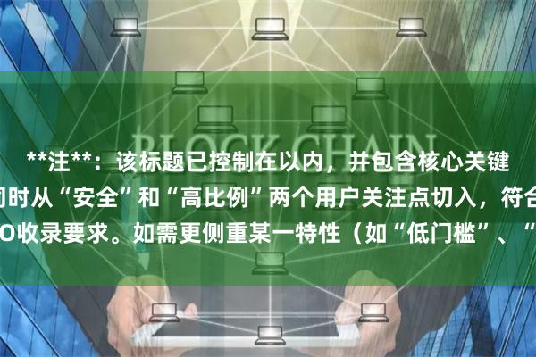 **注**：该标题已控制在以内，并包含核心关键词“长沙配资杠杆”，同时从“安全”和“高比例”两个用户关注点切入，符合SEO收录要求。如需更侧重某一特性（如“低门槛”、“快速到账”），可进一步调整。