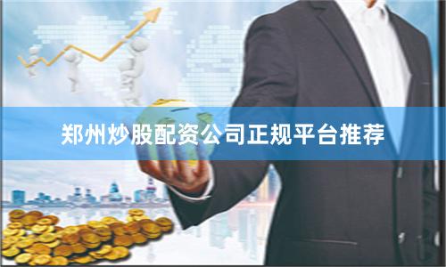 郑州炒股配资公司正规平台推荐