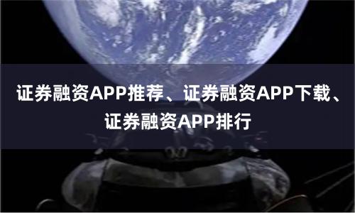 证券融资APP推荐、证券融资APP下载、证券融资APP排行