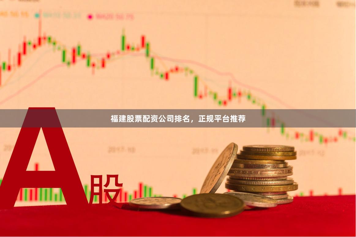 福建股票配资公司排名，正规平台推荐