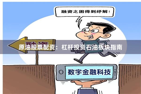 原油股票配资：杠杆投资石油板块指南