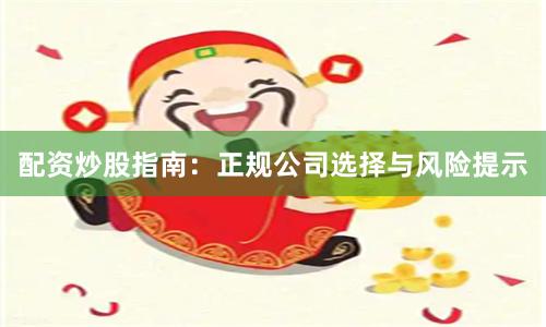 配资炒股指南：正规公司选择与风险提示