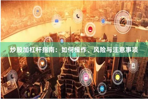 炒股加杠杆指南：如何操作、风险与注意事项