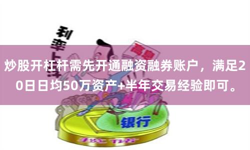 炒股开杠杆需先开通融资融券账户，满足20日日均50万资产+半年交易经验即可。