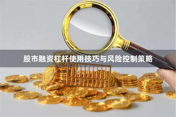 股市融资杠杆使用技巧与风险控制策略