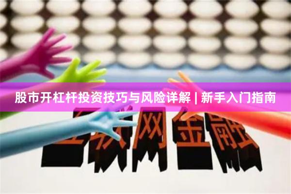 股市开杠杆投资技巧与风险详解 | 新手入门指南